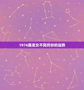 1976属龙女不同月份的运势，1976出生属龙的在2016年每月的运势