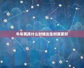 牛年男孩什么时候出生时辰更好，属猪男孩出生的更佳时辰