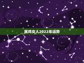 属鸡女人2022年运势，2022属鸡女人全年运势