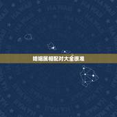 婚姻属相配对大全很准，属相配对看婚姻准吗，可信吗？