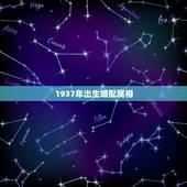 1937年出生婚配属相，1937年属什么生肖？