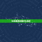 86年属虎女戴什么玉好，我老婆86年属虎的，可以佩戴生肖玉老虎饰品吗？