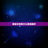 属鼠女的配什么属相最好，属鼠女和什么属相最配