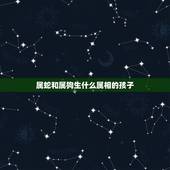 属蛇和属狗生什么属相的孩子，男属蛇，女属狗，生什么属相的宝宝好
