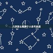 八字怎么看两个人合不合适，算两个人 生辰八字合不合