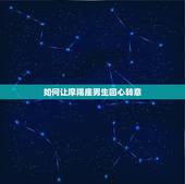 如何让摩羯座男生回心转意，想让摩羯座前男友回心转意，应该怎么做呢？