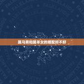 属马男和属羊女的婚配好不好，女属马男属羊配好吗