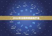 2022年治精神病最新疗法，精神病缓解期精神病有缓解期吗？精神病有彻底