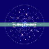 什么属相结合做夫妻最配，十二生肖更佳夫妻缘