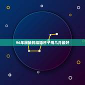 96年属鼠的结婚日子用几月最好，属鼠的人几月结婚最好