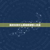 属虎女找什么属相男做情人合适，女属虎找什么属相的男朋友最佳