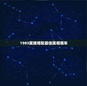 1983属猪婚配最佳属相哪年，1983年属猪女的和什么属相最配