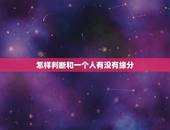怎样判断和一个人有没有缘分，怎么知道跟某人缘分已尽