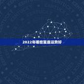 2022年哪些星座运势好，2022年星座运势排名