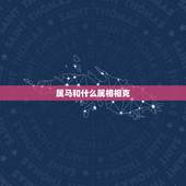 属马和什么属相相克，子女与父母属相相克表