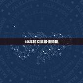 60年的女鼠最佳婚配，生肖属鼠的人最佳婚配表