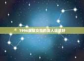 1996属鼠女生的贵人运很好，1996属鼠的三大坎