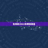 生肖蛇2022年两喜缠身 属蛇2022年运势及运程