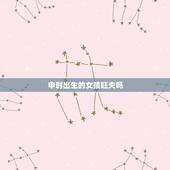 申时出生的女孩旺夫吗，最旺夫益子出生时辰女人