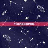 1997的最佳婚配属相，97年属牛最佳婚配表