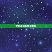 蛇与羊属相婚配如何，婚配属相，羊跟蛇配嘛？