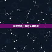 属蛇的戴什么吊坠最合适，01年属蛇的戴什么吊坠好