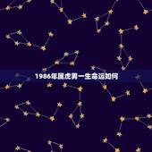 1986年属虎男一生命运如何，1998年属虎男一生命运