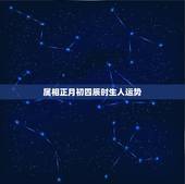 属相正月初四辰时生人运势，属虎女正月初四生人一生命运好吗