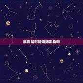 属相鼠对待婚姻出轨吗，属鼠的女人容易出轨吗 属鼠女在什么情况下会出轨