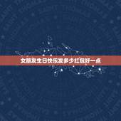 女朋友生日快乐发多少红包好一点，请问女朋友过生日发红包发多少最好