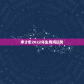 李计忠2022年生肖鸡运势，李计忠谈2022 年生肖
