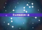 什么时候遇见另一半，另一半什么时候出现