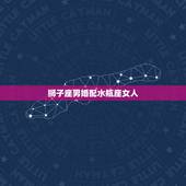 狮子座男婚配水瓶座女人，狮子座男和水瓶座女的爱情怎样？
