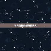 不肯花钱的婚外情男人，婚外情男人不愿花钱是什么原因