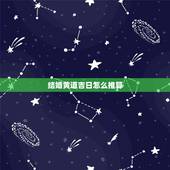 结婚黄道吉日怎么推算，怎么算结婚良辰吉日