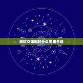 属蛇女婚配和什么属相合适，蛇和什么生肖最配？属蛇的属相婚配表大全