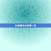 85年属牛36岁有一灾，1985年属牛36岁本命年送什么？