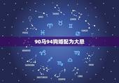 90马94狗婚配为大忌，90年属马的男性和94年属狗的女性相配吗？