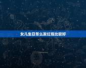 女儿生日怎么发红包比较好，女儿生日发多少红包好