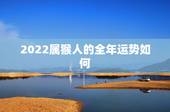 2022属猴人的全年运势如何，2022属兔人的全年运势如何