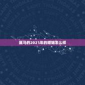 属马的2021年的婚姻怎么样，2021年属马人的全年运势如何？