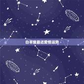 白羊座最近爱情运势，白羊座今年的爱情运势是什么