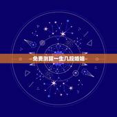 免费测算一生几段婚姻，免费算一辈子有几次婚姻