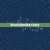 属牛的女孩找对象多大年龄好，属牛的女孩有怎样的性格和爱情