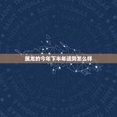 属龙的今年下半年运势怎么样，2021年属龙人的全年运势女1988