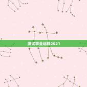测试事业运程2021，2021年运势及运程