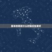 属羊的男孩什么时候出生更好，属羊的犯月是哪一个月
