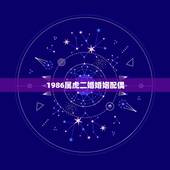 1986属虎二婚婚姻配偶，86年属虎的最佳配偶