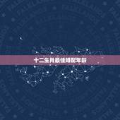 十二生肖最佳婚配年龄，属虎的属相婚配表 属虎和什么属相最配