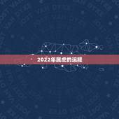 2022年属虎的运程，2022年属虎人运程